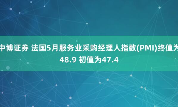 中博证券 法国5月服务业采购经理人指数(PMI)终值为48.9 初值为47.4