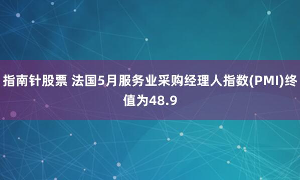 指南针股票 法国5月服务业采购经理人指数(PMI)终值为48.9
