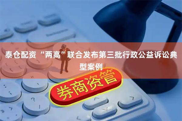 泰仓配资 “两高”联合发布第三批行政公益诉讼典型案例