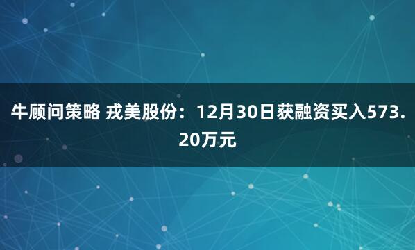 牛顾问策略 戎美股份:12月30日获融资买入573.20万元
