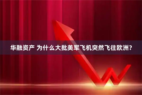 华融资产 为什么大批美军飞机突然飞往欧洲?