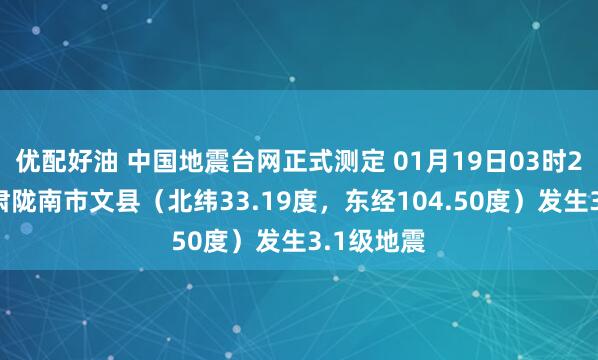 优配好油 中国地震台网正式测定 01月19日03时20分在甘肃陇南市文县（北纬33.19度，东经104.50度）发生3.1级地震
