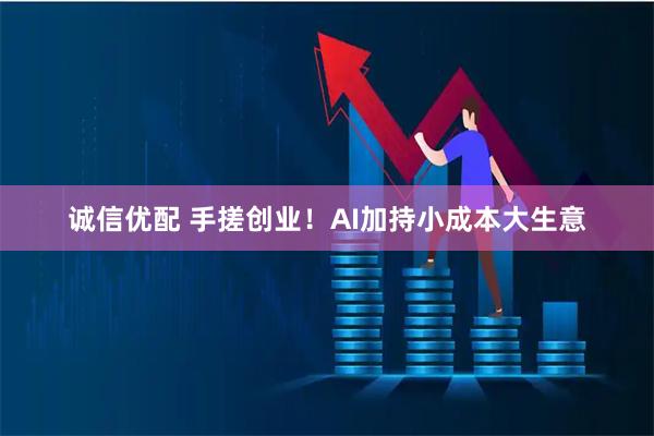 诚信优配 手搓创业！AI加持小成本大生意