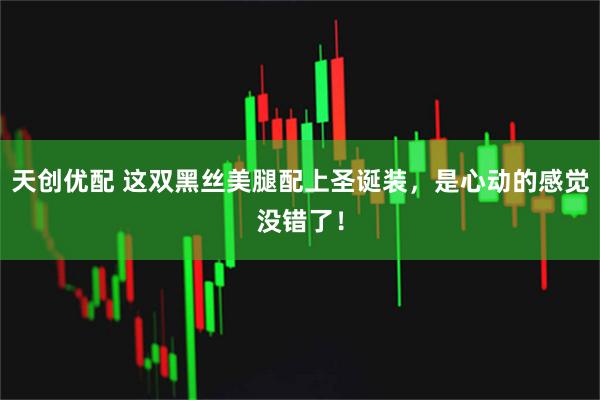 天创优配 这双黑丝美腿配上圣诞装，是心动的感觉没错了！